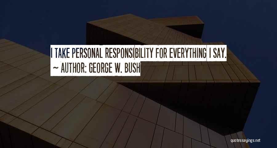 George W. Bush Quotes: I Take Personal Responsibility For Everything I Say.