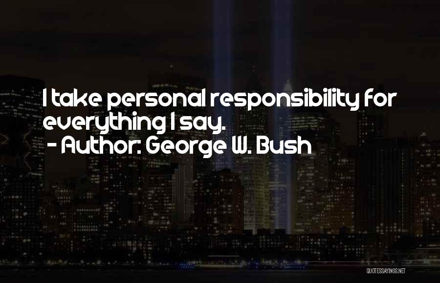 George W. Bush Quotes: I Take Personal Responsibility For Everything I Say.