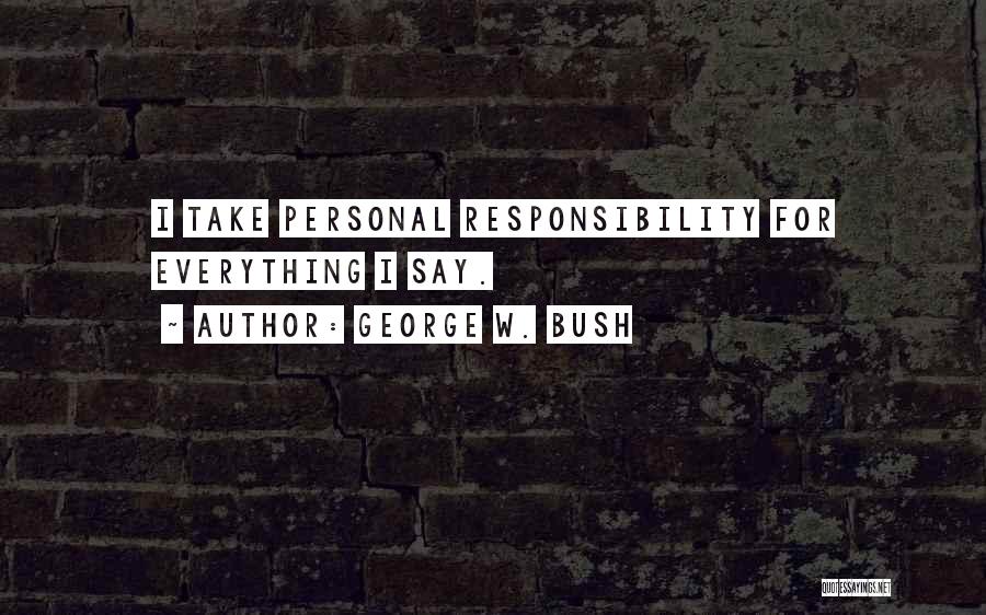 George W. Bush Quotes: I Take Personal Responsibility For Everything I Say.
