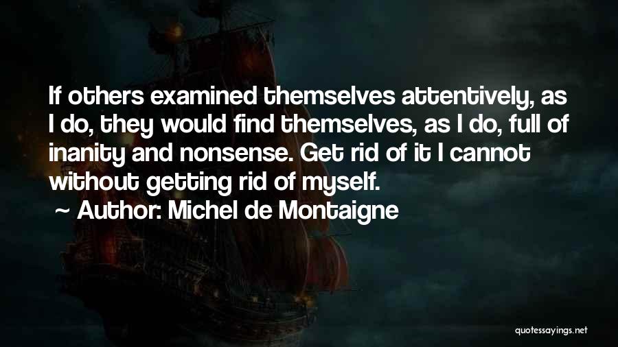 Michel De Montaigne Quotes: If Others Examined Themselves Attentively, As I Do, They Would Find Themselves, As I Do, Full Of Inanity And Nonsense.