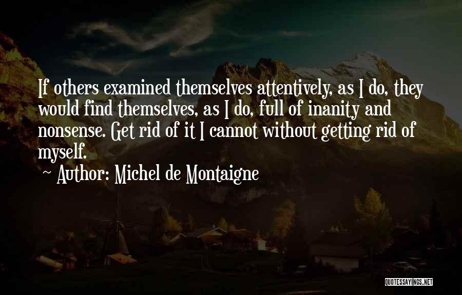Michel De Montaigne Quotes: If Others Examined Themselves Attentively, As I Do, They Would Find Themselves, As I Do, Full Of Inanity And Nonsense.