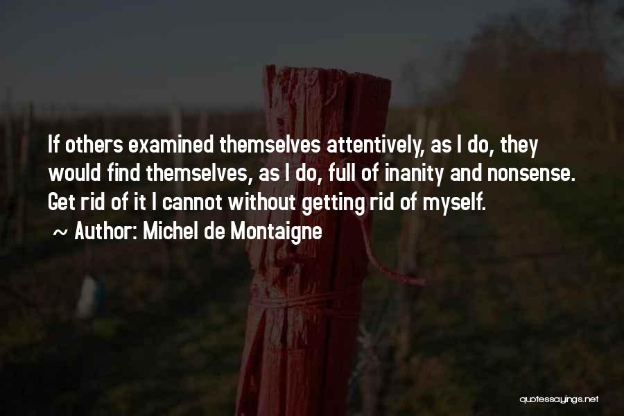 Michel De Montaigne Quotes: If Others Examined Themselves Attentively, As I Do, They Would Find Themselves, As I Do, Full Of Inanity And Nonsense.