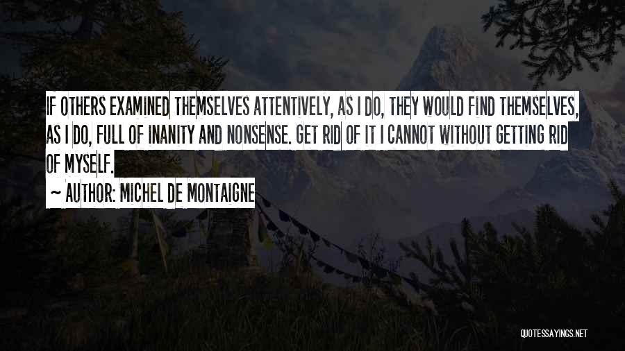 Michel De Montaigne Quotes: If Others Examined Themselves Attentively, As I Do, They Would Find Themselves, As I Do, Full Of Inanity And Nonsense.