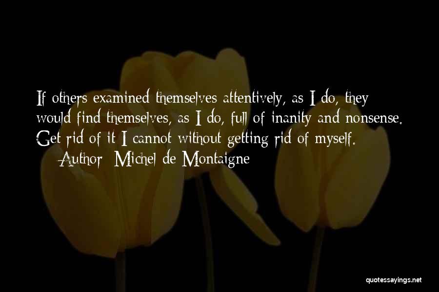 Michel De Montaigne Quotes: If Others Examined Themselves Attentively, As I Do, They Would Find Themselves, As I Do, Full Of Inanity And Nonsense.