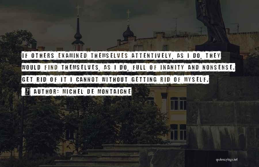 Michel De Montaigne Quotes: If Others Examined Themselves Attentively, As I Do, They Would Find Themselves, As I Do, Full Of Inanity And Nonsense.