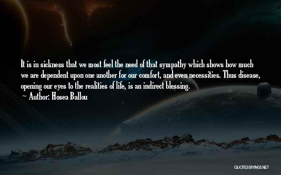 Hosea Ballou Quotes: It Is In Sickness That We Most Feel The Need Of That Sympathy Which Shows How Much We Are Dependent