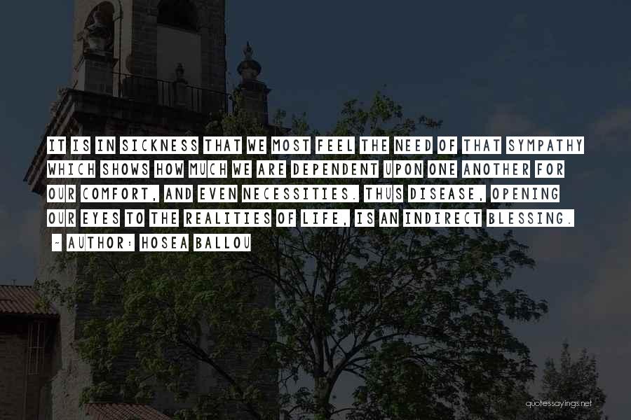 Hosea Ballou Quotes: It Is In Sickness That We Most Feel The Need Of That Sympathy Which Shows How Much We Are Dependent