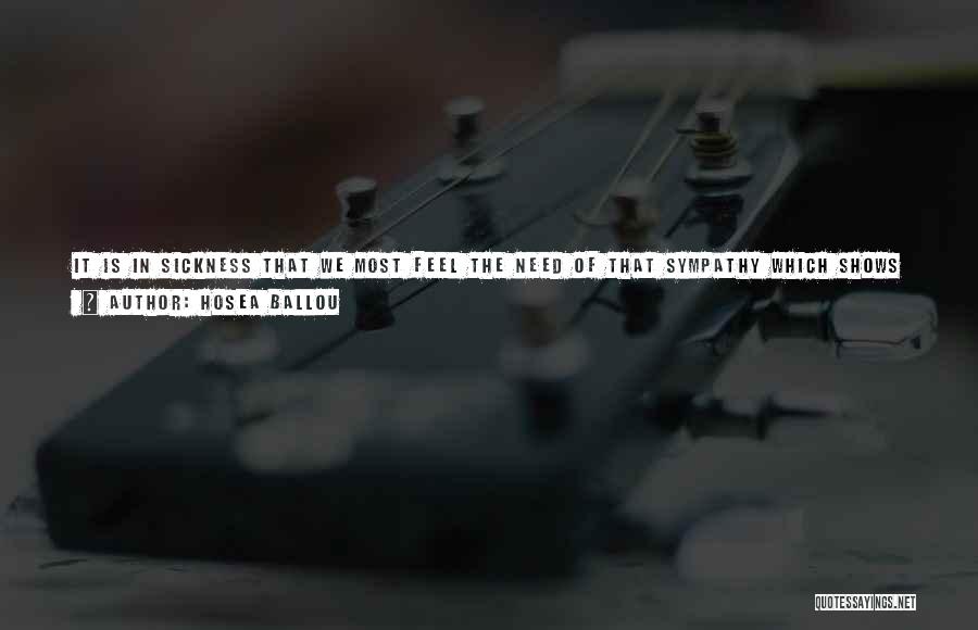 Hosea Ballou Quotes: It Is In Sickness That We Most Feel The Need Of That Sympathy Which Shows How Much We Are Dependent