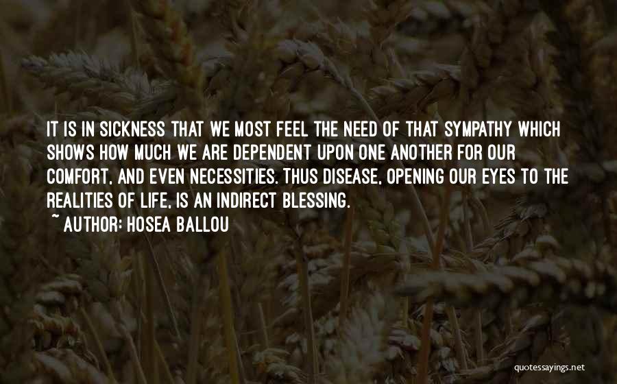 Hosea Ballou Quotes: It Is In Sickness That We Most Feel The Need Of That Sympathy Which Shows How Much We Are Dependent