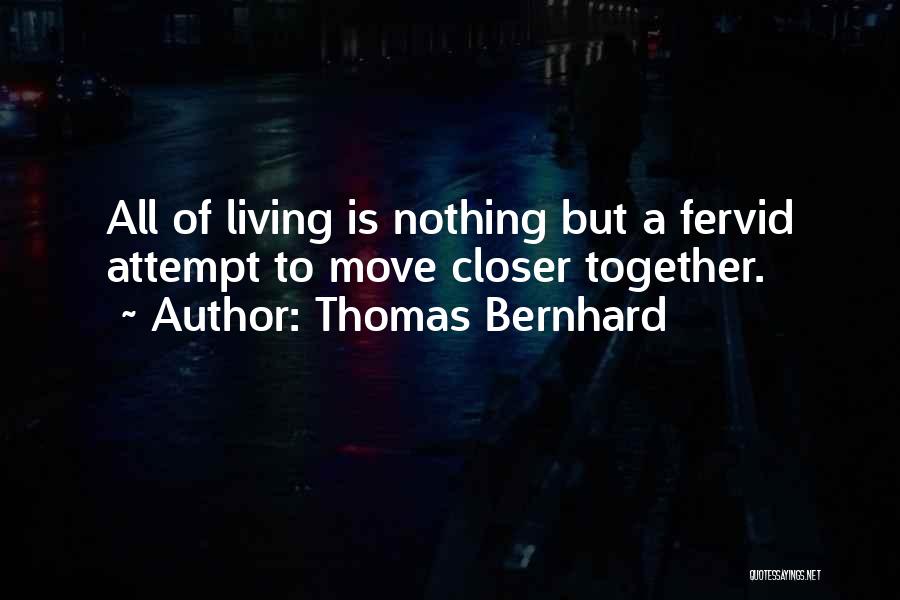 Thomas Bernhard Quotes: All Of Living Is Nothing But A Fervid Attempt To Move Closer Together.