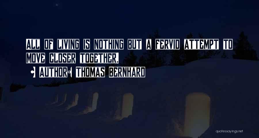 Thomas Bernhard Quotes: All Of Living Is Nothing But A Fervid Attempt To Move Closer Together.