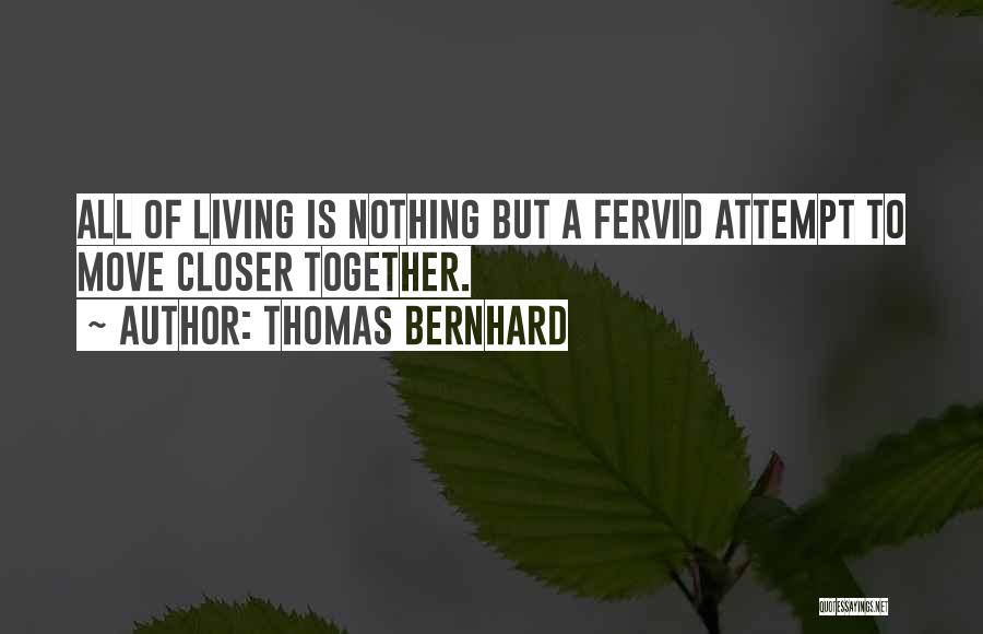 Thomas Bernhard Quotes: All Of Living Is Nothing But A Fervid Attempt To Move Closer Together.