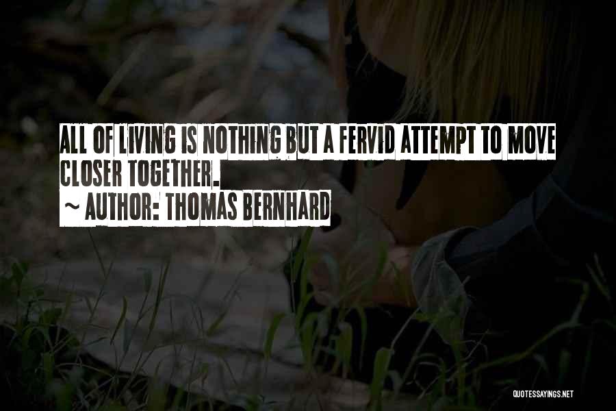 Thomas Bernhard Quotes: All Of Living Is Nothing But A Fervid Attempt To Move Closer Together.
