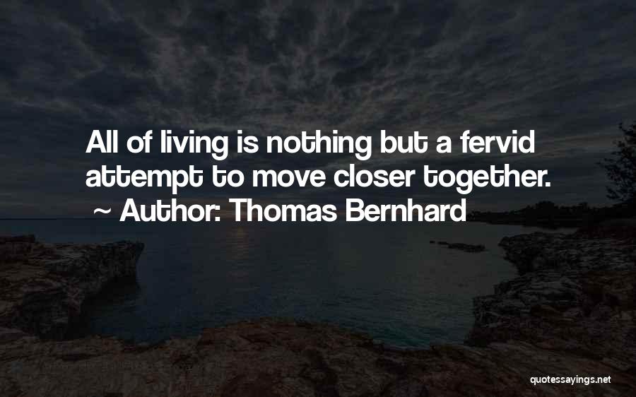 Thomas Bernhard Quotes: All Of Living Is Nothing But A Fervid Attempt To Move Closer Together.