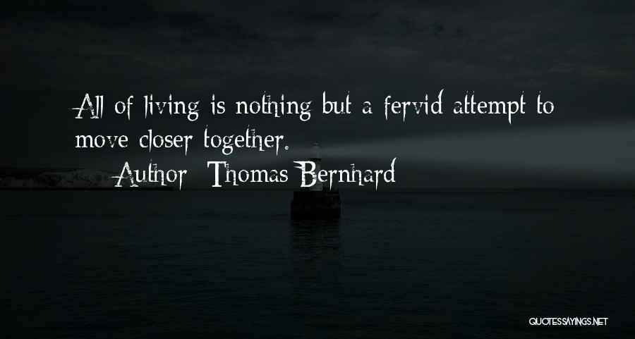 Thomas Bernhard Quotes: All Of Living Is Nothing But A Fervid Attempt To Move Closer Together.