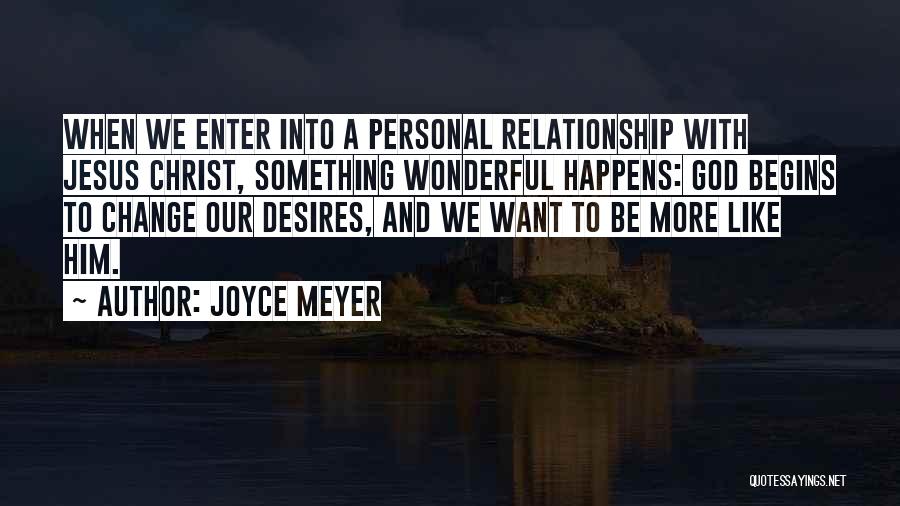 Joyce Meyer Quotes: When We Enter Into A Personal Relationship With Jesus Christ, Something Wonderful Happens: God Begins To Change Our Desires, And