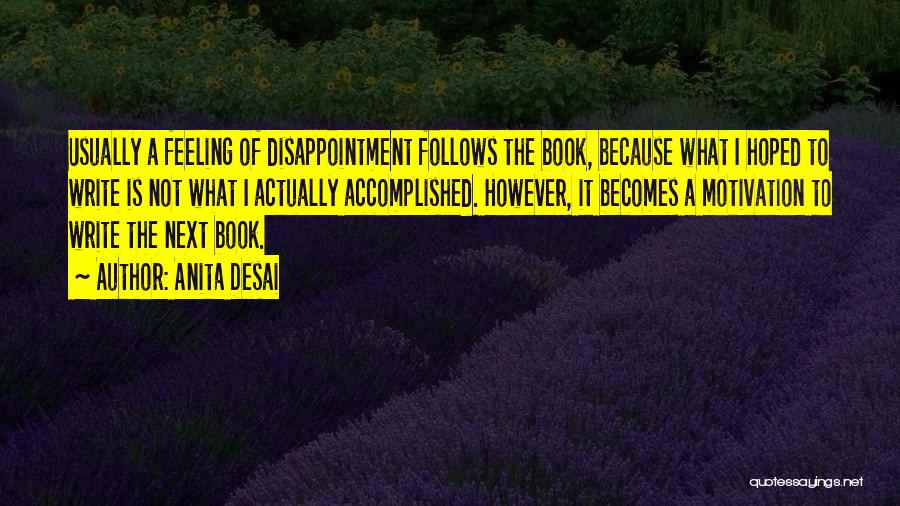 Anita Desai Quotes: Usually A Feeling Of Disappointment Follows The Book, Because What I Hoped To Write Is Not What I Actually Accomplished.