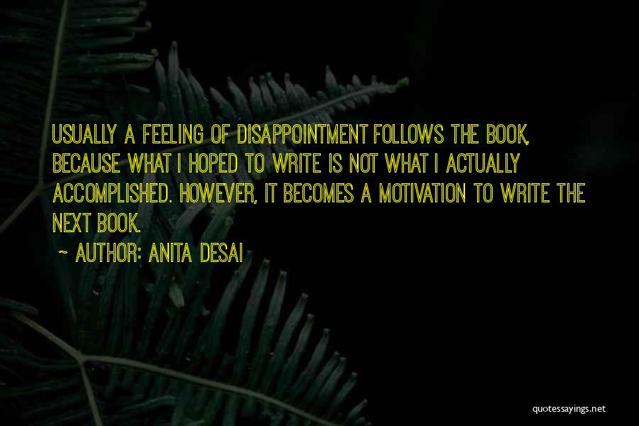 Anita Desai Quotes: Usually A Feeling Of Disappointment Follows The Book, Because What I Hoped To Write Is Not What I Actually Accomplished.