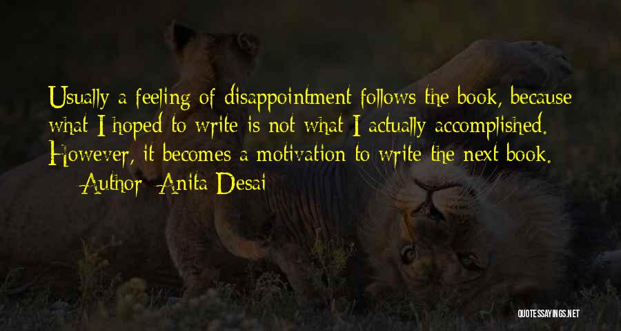 Anita Desai Quotes: Usually A Feeling Of Disappointment Follows The Book, Because What I Hoped To Write Is Not What I Actually Accomplished.