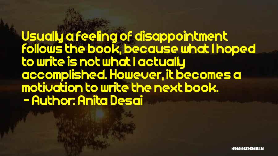 Anita Desai Quotes: Usually A Feeling Of Disappointment Follows The Book, Because What I Hoped To Write Is Not What I Actually Accomplished.