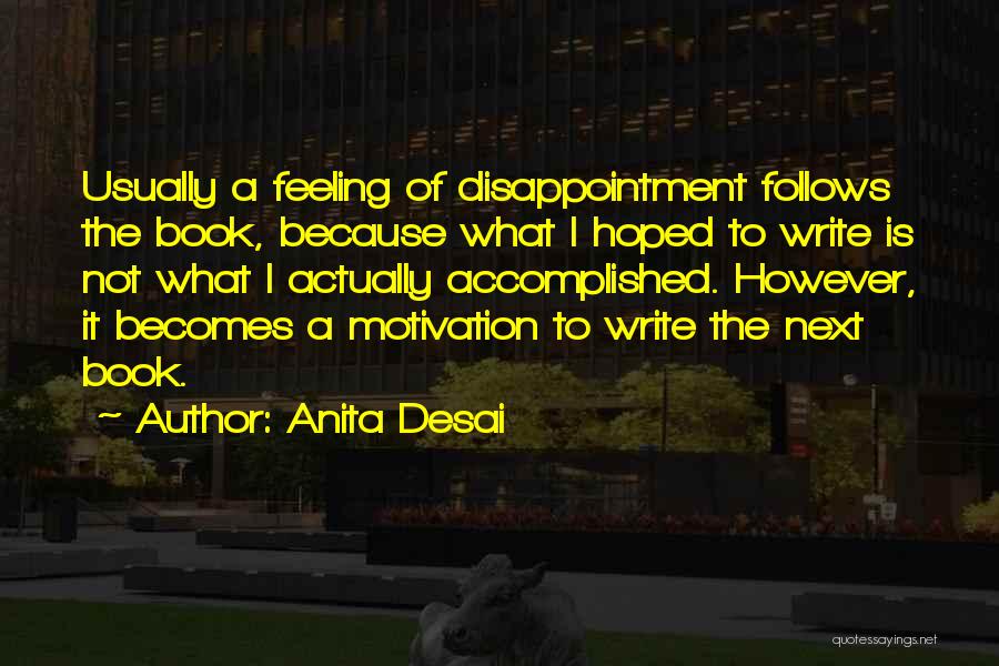 Anita Desai Quotes: Usually A Feeling Of Disappointment Follows The Book, Because What I Hoped To Write Is Not What I Actually Accomplished.