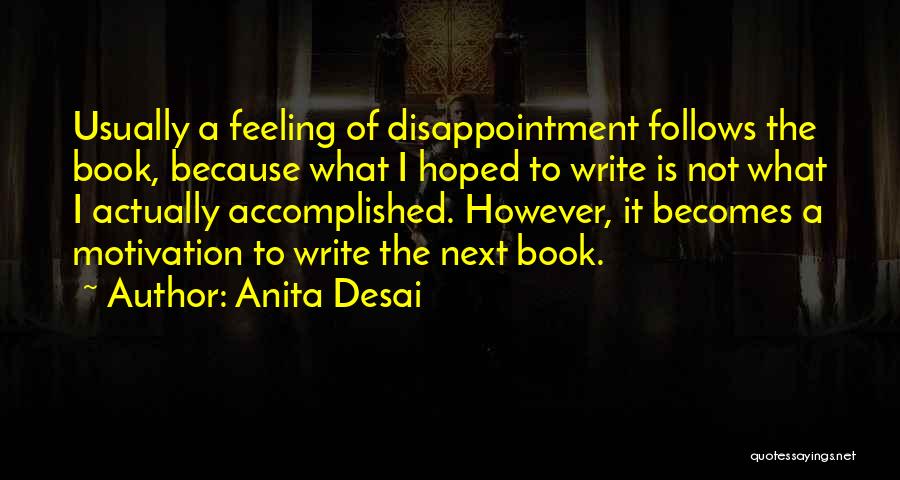Anita Desai Quotes: Usually A Feeling Of Disappointment Follows The Book, Because What I Hoped To Write Is Not What I Actually Accomplished.
