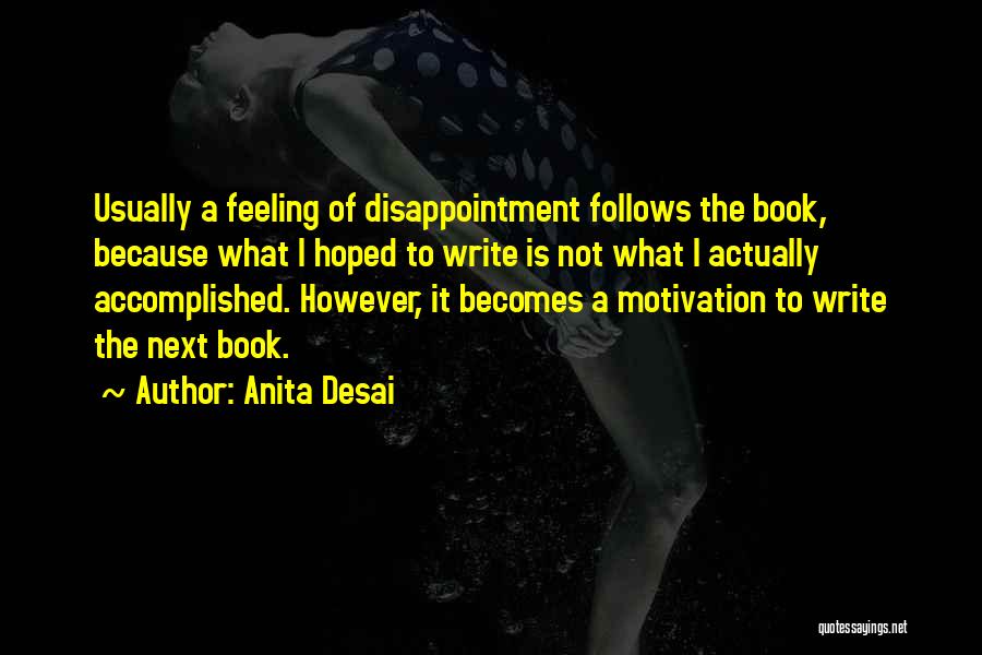 Anita Desai Quotes: Usually A Feeling Of Disappointment Follows The Book, Because What I Hoped To Write Is Not What I Actually Accomplished.
