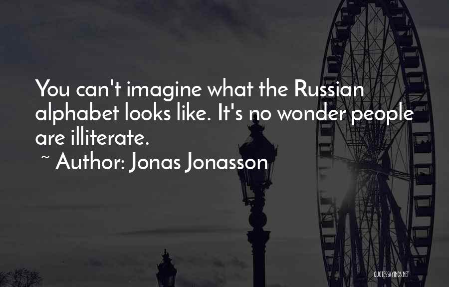Jonas Jonasson Quotes: You Can't Imagine What The Russian Alphabet Looks Like. It's No Wonder People Are Illiterate.