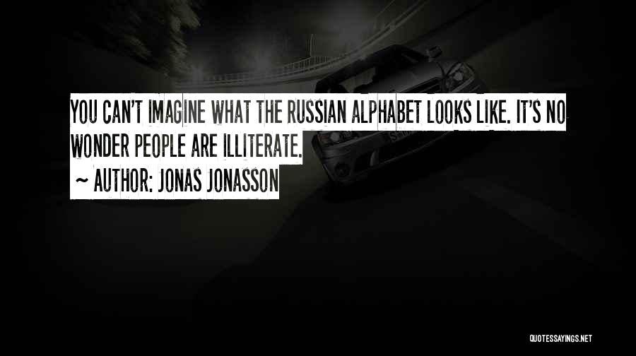 Jonas Jonasson Quotes: You Can't Imagine What The Russian Alphabet Looks Like. It's No Wonder People Are Illiterate.