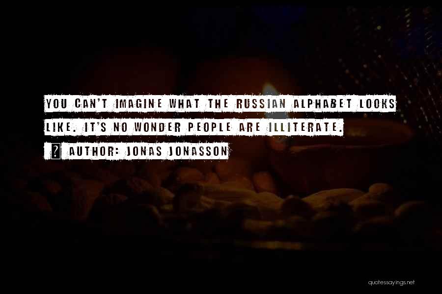 Jonas Jonasson Quotes: You Can't Imagine What The Russian Alphabet Looks Like. It's No Wonder People Are Illiterate.