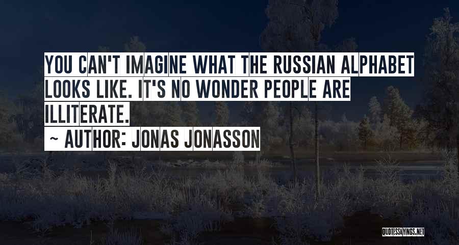 Jonas Jonasson Quotes: You Can't Imagine What The Russian Alphabet Looks Like. It's No Wonder People Are Illiterate.