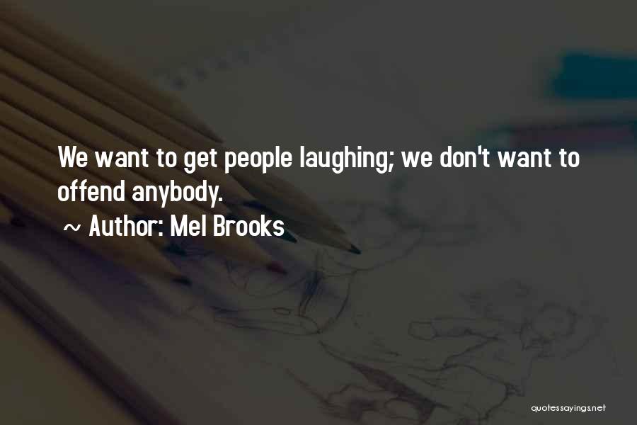 Mel Brooks Quotes: We Want To Get People Laughing; We Don't Want To Offend Anybody.