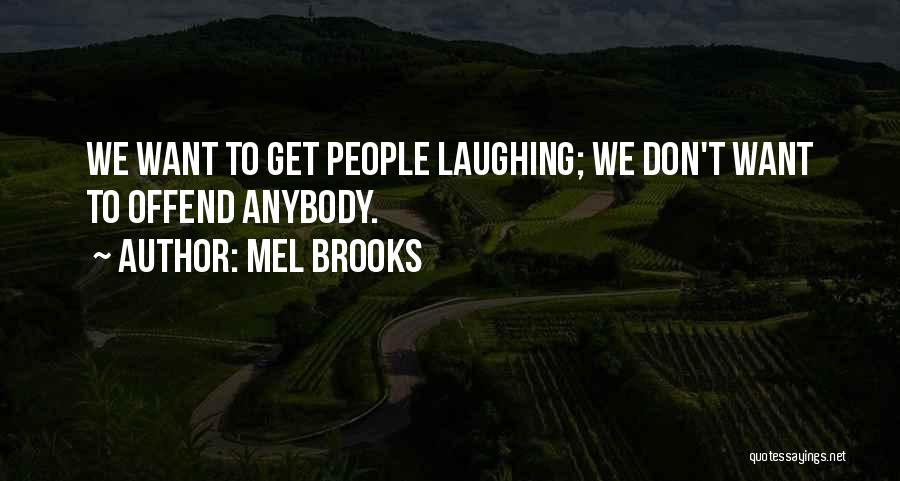 Mel Brooks Quotes: We Want To Get People Laughing; We Don't Want To Offend Anybody.