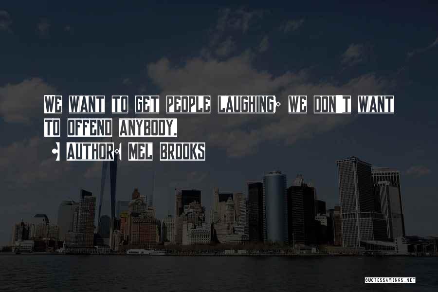 Mel Brooks Quotes: We Want To Get People Laughing; We Don't Want To Offend Anybody.