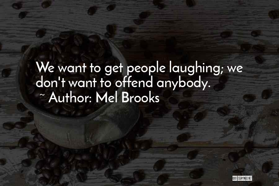 Mel Brooks Quotes: We Want To Get People Laughing; We Don't Want To Offend Anybody.