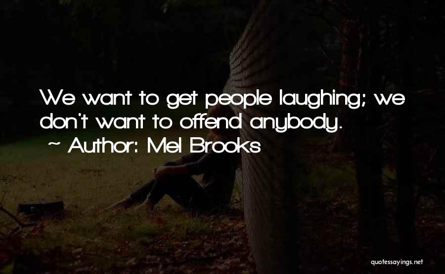 Mel Brooks Quotes: We Want To Get People Laughing; We Don't Want To Offend Anybody.