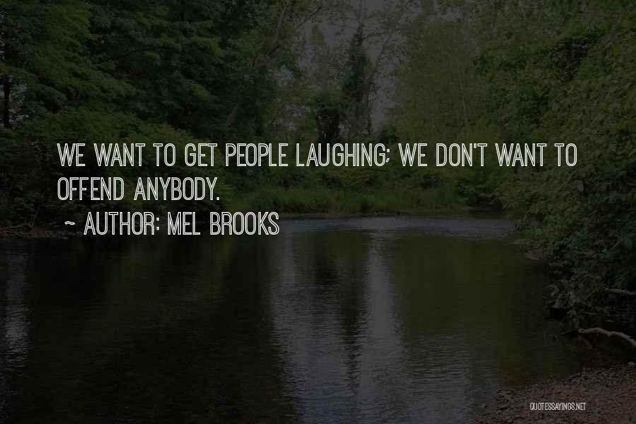 Mel Brooks Quotes: We Want To Get People Laughing; We Don't Want To Offend Anybody.