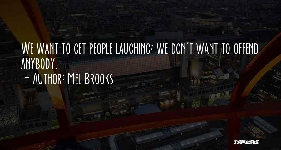 Mel Brooks Quotes: We Want To Get People Laughing; We Don't Want To Offend Anybody.