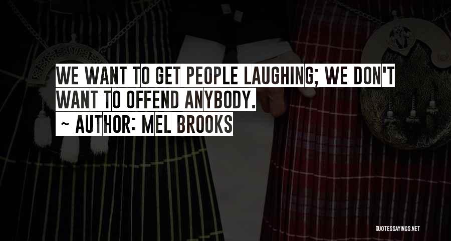 Mel Brooks Quotes: We Want To Get People Laughing; We Don't Want To Offend Anybody.