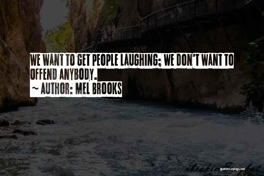 Mel Brooks Quotes: We Want To Get People Laughing; We Don't Want To Offend Anybody.