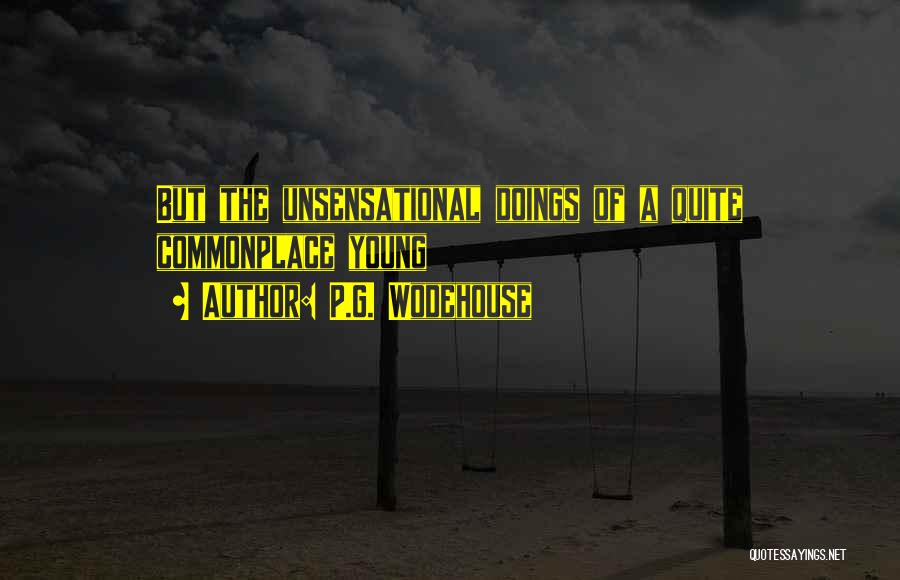 P.G. Wodehouse Quotes: But The Unsensational Doings Of A Quite Commonplace Young
