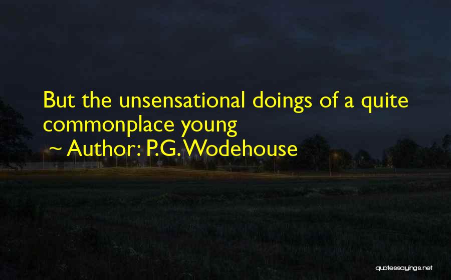 P.G. Wodehouse Quotes: But The Unsensational Doings Of A Quite Commonplace Young