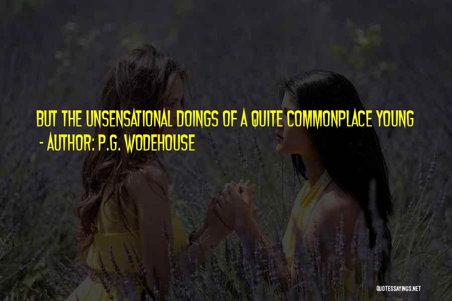 P.G. Wodehouse Quotes: But The Unsensational Doings Of A Quite Commonplace Young