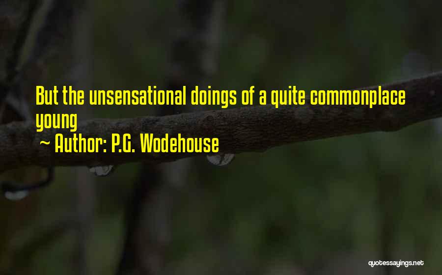 P.G. Wodehouse Quotes: But The Unsensational Doings Of A Quite Commonplace Young