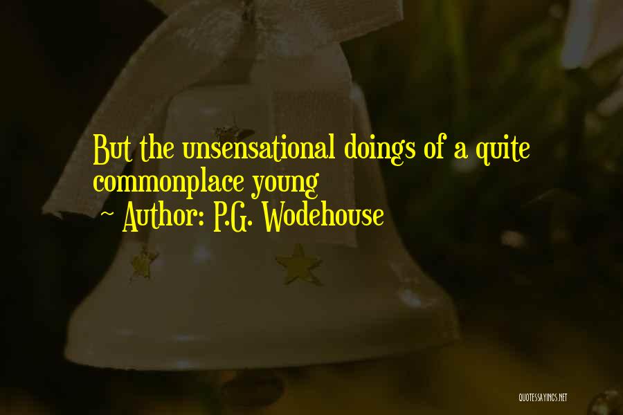 P.G. Wodehouse Quotes: But The Unsensational Doings Of A Quite Commonplace Young