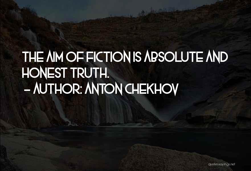 Anton Chekhov Quotes: The Aim Of Fiction Is Absolute And Honest Truth.