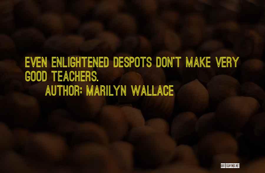 Marilyn Wallace Quotes: Even Enlightened Despots Don't Make Very Good Teachers.