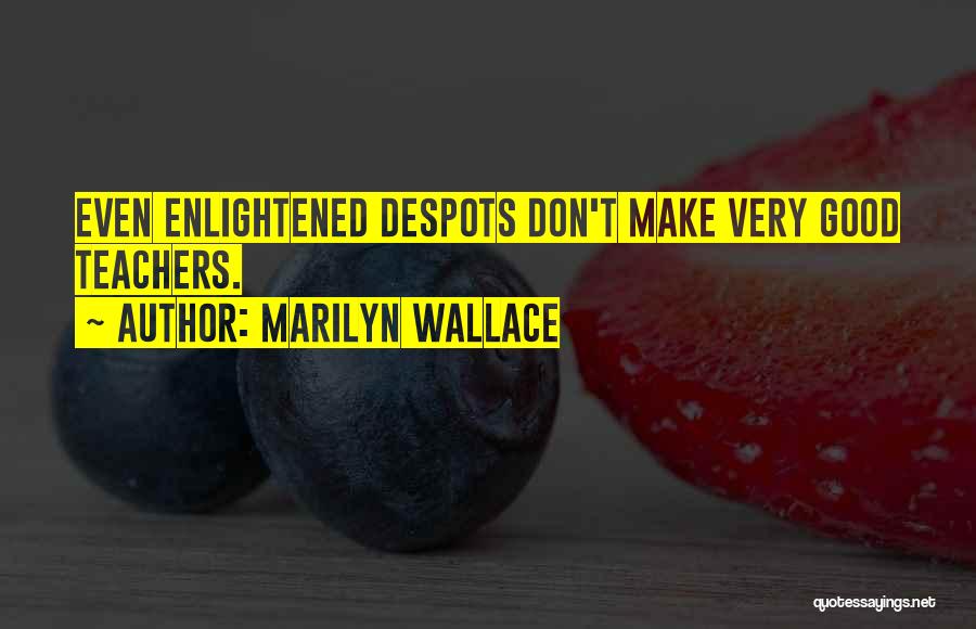 Marilyn Wallace Quotes: Even Enlightened Despots Don't Make Very Good Teachers.