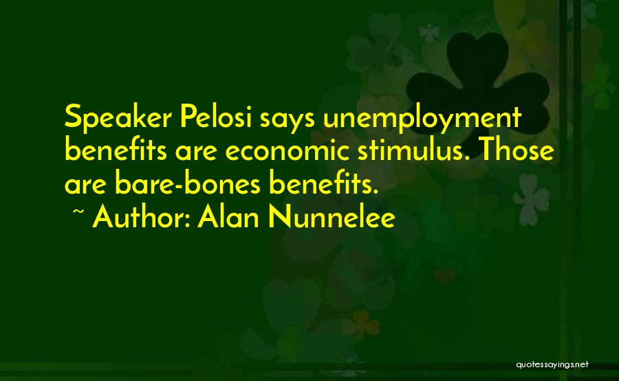 Alan Nunnelee Quotes: Speaker Pelosi Says Unemployment Benefits Are Economic Stimulus. Those Are Bare-bones Benefits.