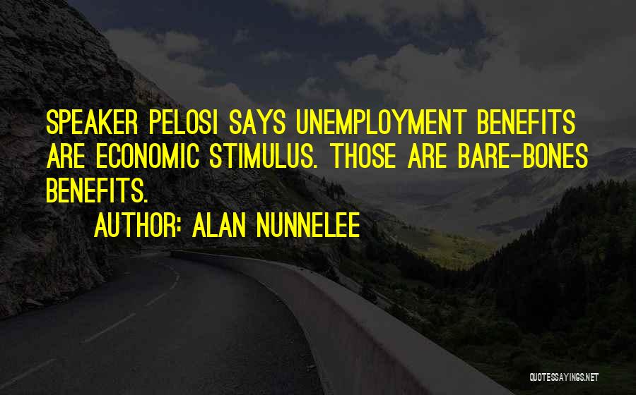 Alan Nunnelee Quotes: Speaker Pelosi Says Unemployment Benefits Are Economic Stimulus. Those Are Bare-bones Benefits.